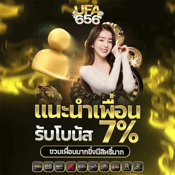 แนะนำเพื่อนรับโบนัส 7% UFA656